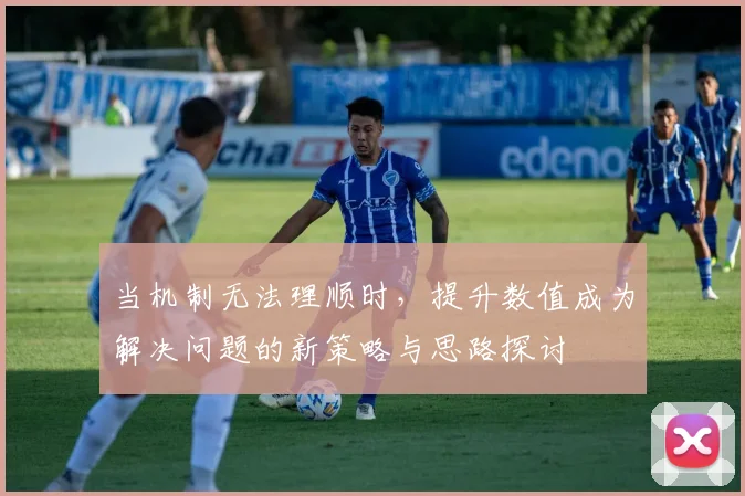 当机制无法理顺时，提升数值成为解决问题的新策略与思路探讨