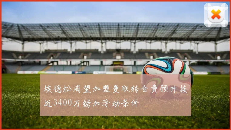 埃德松渴望加盟曼联转会费预计接近3400万镑加浮动条件