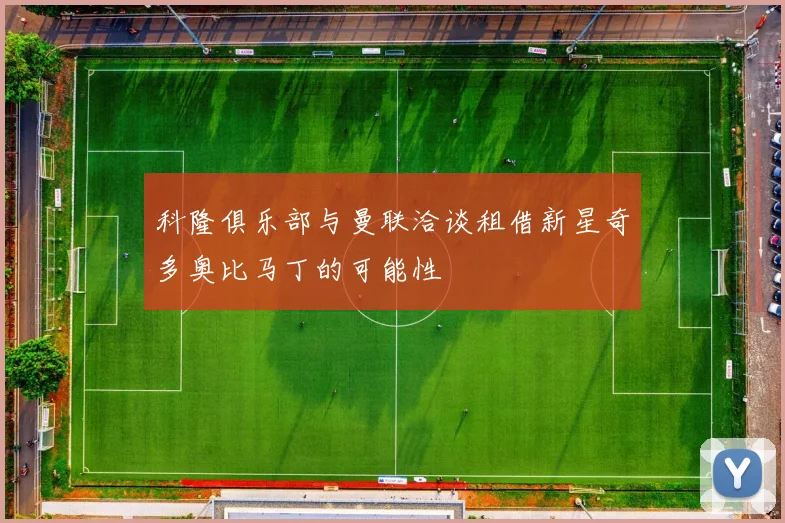科隆俱乐部与曼联洽谈租借新星奇多奥比马丁的可能性